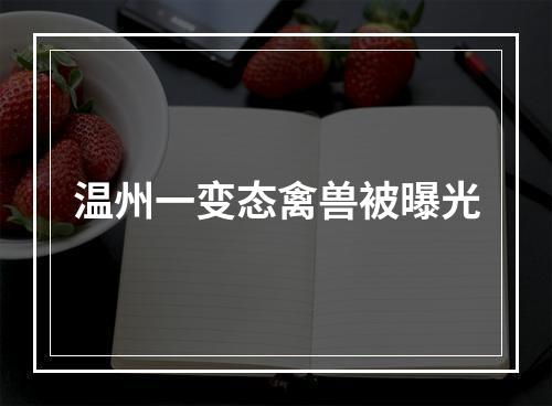 温州一变态禽兽被曝光