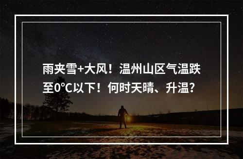 雨夹雪+大风！温州山区气温跌至0℃以下！何时天晴、升温？