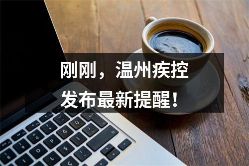 刚刚，温州疾控发布最新提醒！