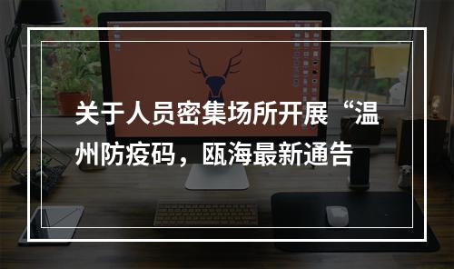 关于人员密集场所开展“温州防疫码，瓯海最新通告
