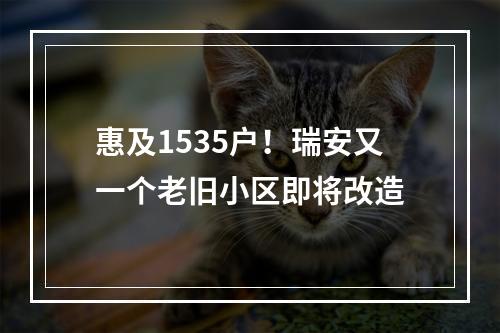 惠及1535户！瑞安又一个老旧小区即将改造
