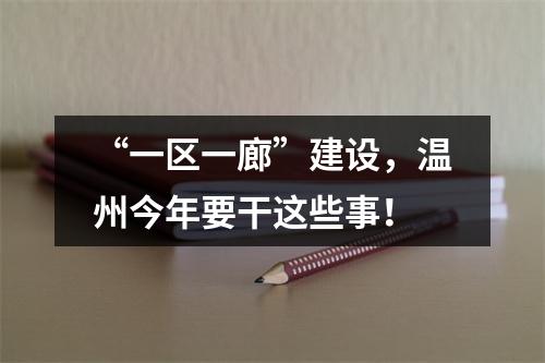 “一区一廊”建设，温州今年要干这些事！
