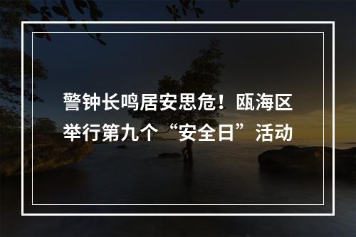 警钟长鸣居安思危！瓯海区举行第九个“安全日”活动