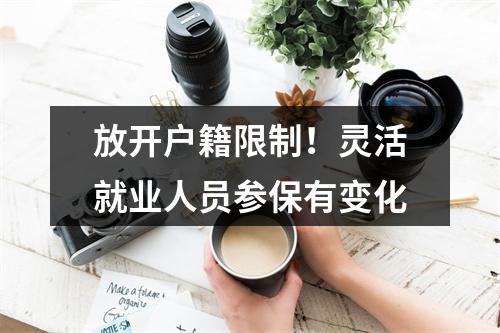 放开户籍限制！灵活就业人员参保有变化