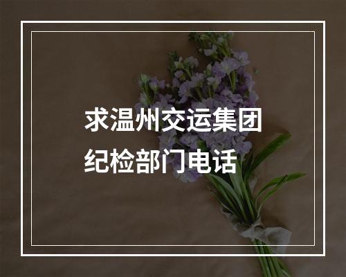 求温州交运集团纪检部门电话