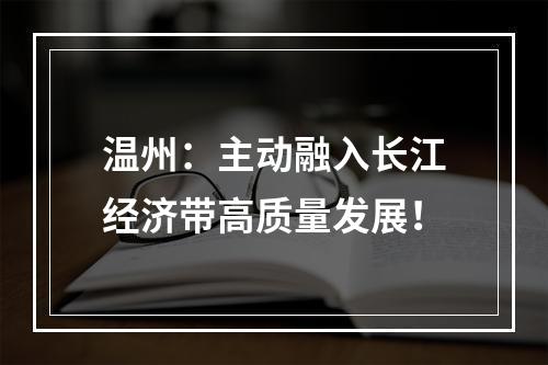 温州：主动融入长江经济带高质量发展！