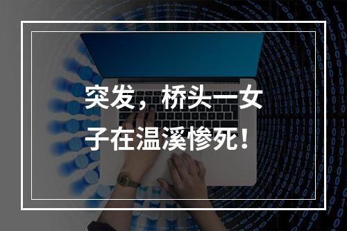突发，桥头一女子在温溪惨死！