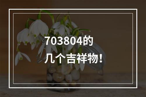 703804的几个吉祥物！