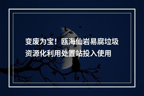变废为宝！瓯海仙岩易腐垃圾资源化利用处置站投入使用