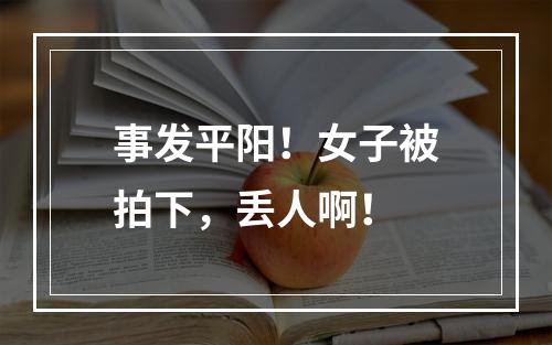 事发平阳！女子被拍下，丢人啊！