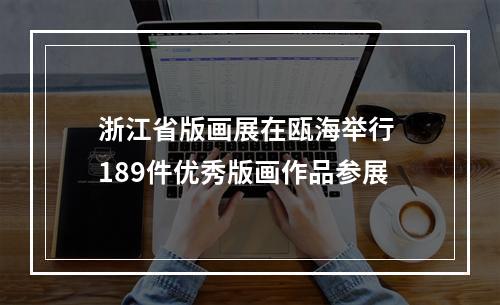浙江省版画展在瓯海举行 189件优秀版画作品参展
