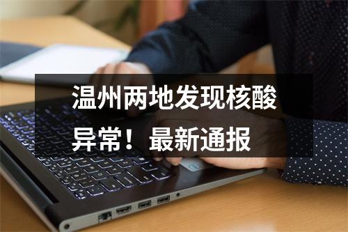 温州两地发现核酸异常！最新通报