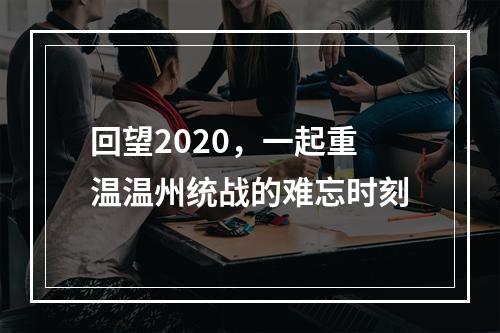 回望2020，一起重温温州统战的难忘时刻