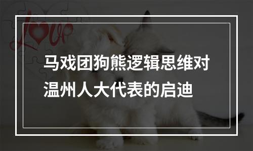 马戏团狗熊逻辑思维对温州人大代表的启迪