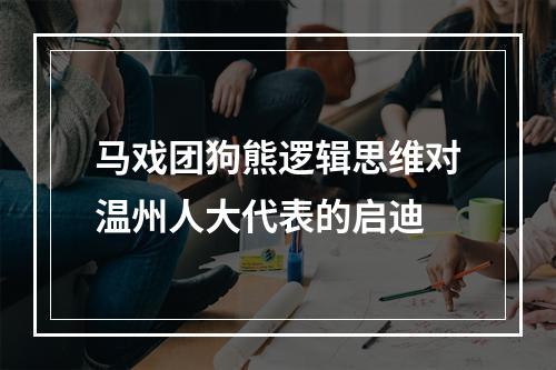 马戏团狗熊逻辑思维对温州人大代表的启迪