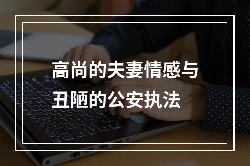 高尚的夫妻情感与丑陋的公安执法