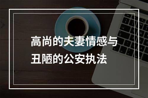 高尚的夫妻情感与丑陋的公安执法