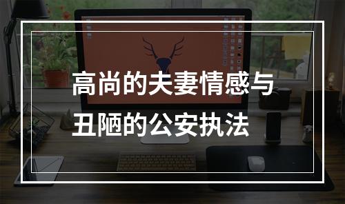 高尚的夫妻情感与丑陋的公安执法