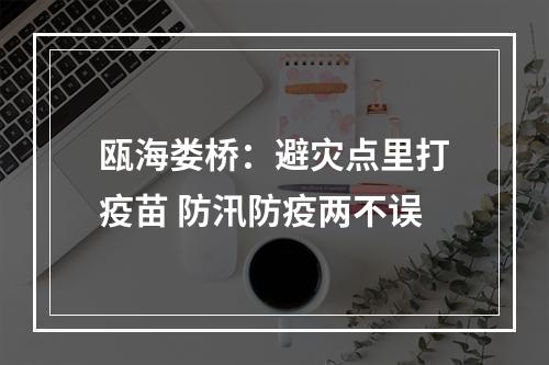 瓯海娄桥：避灾点里打疫苗 防汛防疫两不误