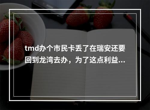 tmd办个市民卡丢了在瑞安还要回到龙湾去办，为了这点利益让老百姓到处跑