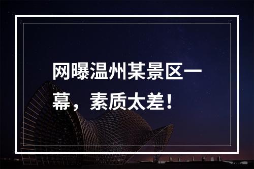 网曝温州某景区一幕，素质太差！