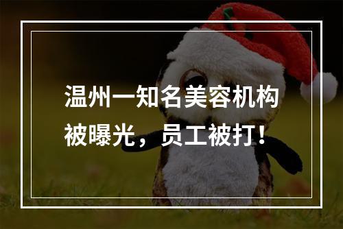 温州一知名美容机构被曝光，员工被打！