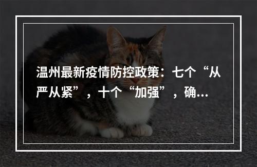 温州最新疫情防控政策：七个“从严从紧”，十个“加强”，确保守住严密防线