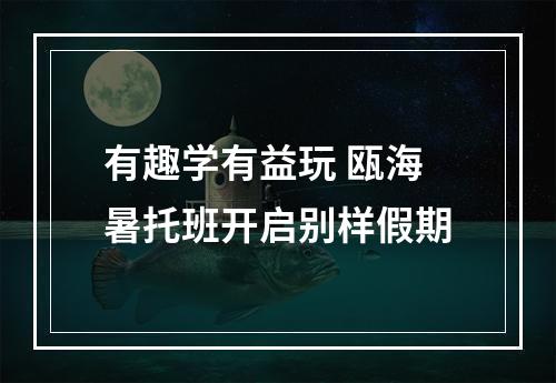 有趣学有益玩 瓯海暑托班开启别样假期