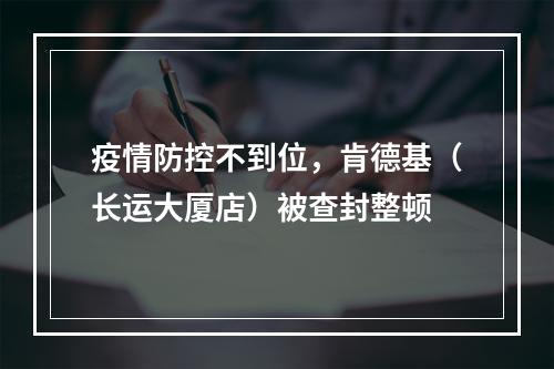 疫情防控不到位，肯德基（长运大厦店）被查封整顿