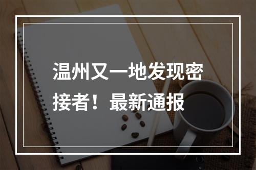 温州又一地发现密接者！最新通报
