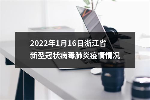 2022年1月16日浙江省新型冠状病毒肺炎疫情情况