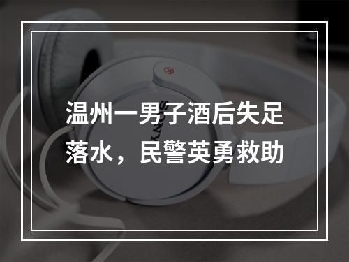 温州一男子酒后失足落水，民警英勇救助