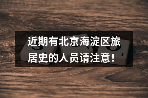 近期有北京海淀区旅居史的人员请注意！