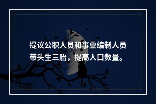 提议公职人员和事业编制人员带头生三胎，提高人口数量。