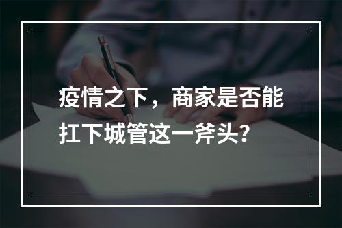 疫情之下，商家是否能扛下城管这一斧头？