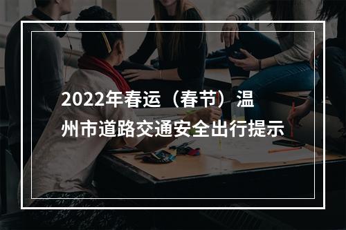 2022年春运（春节）温州市道路交通安全出行提示