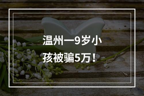 温州一9岁小孩被骗5万！