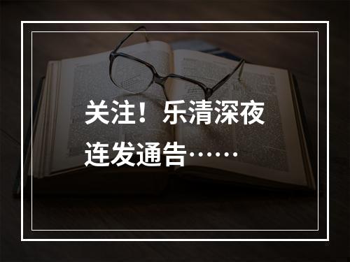 关注！乐清深夜连发通告……