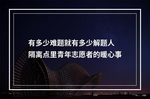 有多少难题就有多少解题人 隔离点里青年志愿者的暖心事