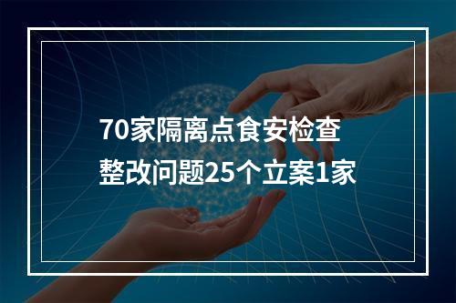 70家隔离点食安检查 整改问题25个立案1家