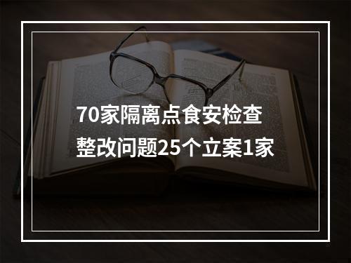 70家隔离点食安检查 整改问题25个立案1家