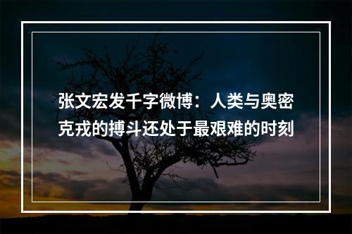 张文宏发千字微博：人类与奥密克戎的搏斗还处于最艰难的时刻
