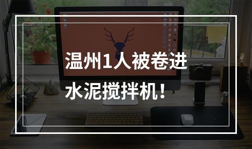 温州1人被卷进水泥搅拌机！