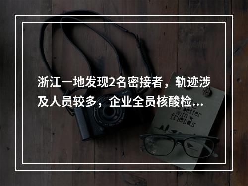 浙江一地发现2名密接者，轨迹涉及人员较多，企业全员核酸检测