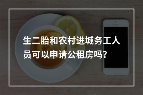 生二胎和农村进城务工人员可以申请公租房吗？