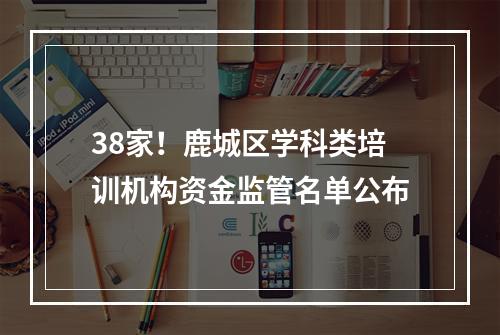38家！鹿城区学科类培训机构资金监管名单公布