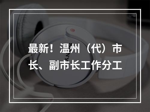最新！温州（代）市长、副市长工作分工
