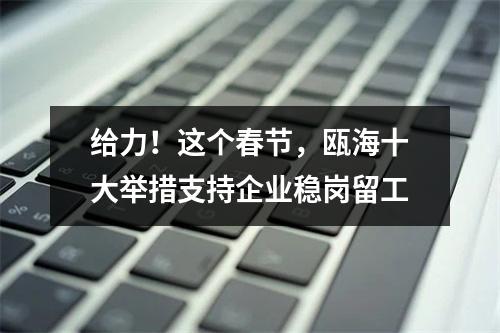 给力！这个春节，瓯海十大举措支持企业稳岗留工