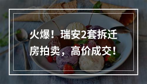 火爆！瑞安2套拆迁房拍卖，高价成交！