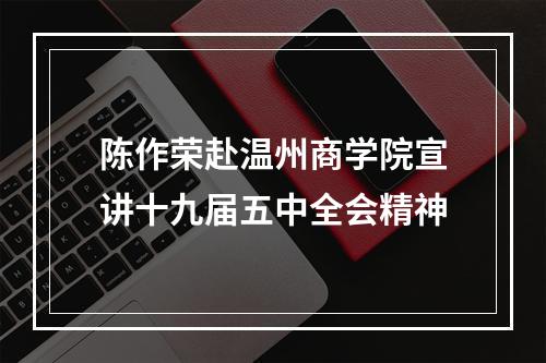 陈作荣赴温州商学院宣讲十九届五中全会精神